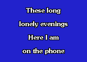 Those long

lonely evenings

Herelam

on the phone