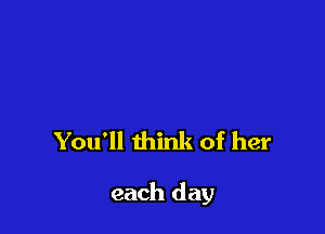 You'll think of her

each day