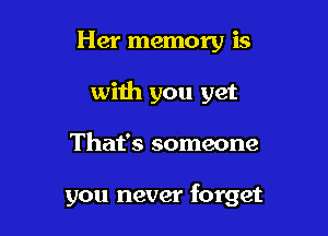 Her memory is

with you yet

That's someone

you never forget