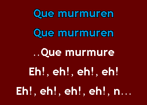 ..Que murmure
Ehl, eh!, eh!, eh!
Eh!, eh!, eh!, eh!, n...