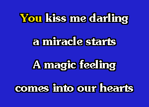 You kiss me darling
a miracle starts
A magic feeling

comes into our hearts