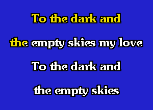 To the dark and
the empty skies my love

To the dark and

the empty skies