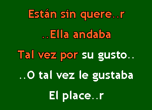 Est6n sin quere..r
..Ella andaba

Tal vez por su gusto.

..0 tal vez le gustaba

El place..r