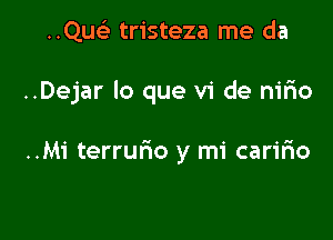 ..Qusi tristeza me da

..Dejar lo que vi de nirio

..M1' terrurio y mi caririo