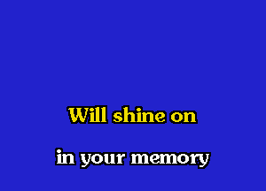 Will shine on

in your memory