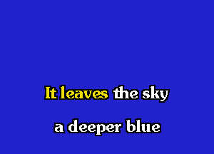 It leaves the sky

a deeper blue