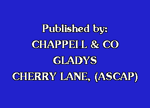 Published byz
CHAPPEI L 8z CO

GLADY S
CHERRY LANE, (ASCAP)