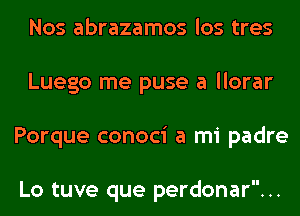 Nos abrazamos los tres
Luego me puse a llorar
Porque conoci a mi padre

Lo tuve que perdonar...