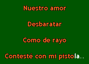 Nuestro amor
Desbaratar

Como de rayo

Contesw con mi pistola..