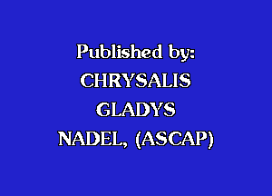 Published bgn
CHRYSAUS

GLADYS
NADEL, (ASCAP)