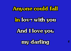 Anyone could fall

in love with you
And I love you

my darling