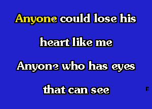 Anyone could lose his
heart like me
Anyone who has eyes

that can see