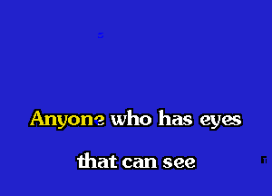 Anyone who has eyes

that can see