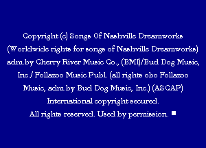 Copyright (0) Songs Of Nashvillc meorka
(Worldwidc rights for songs of Nashvillc meorka)
adxnby Chm Rim Music Co., (BMWBud Dog Music,

Inc! 170115300 Music Publ. (all rights obo 170115300
Music, admby Bud Dog Music, Inc.) (ASCAP)
Inmn'onsl copyright Banned.

All rights named. Used by pmm'ssion. I