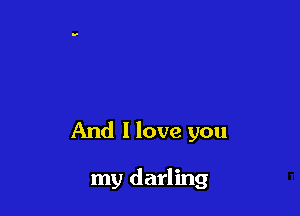 And I love you

my darling