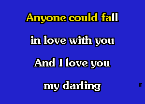 Anyone could fall

in love with you

And I love you

my darling