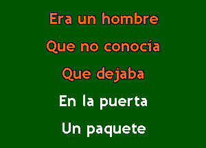 Era un hombre

Que no conocia

Que dejaba

En la puerta

Un paquete