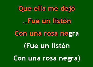 Que ella me dej6

..Fue un listo'n
Con una rosa negra
(Fue un list6n

Con una rosa negra)