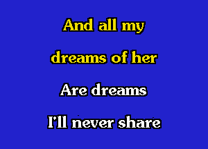 And all my

dreams of her
Are dreams

I'll never share