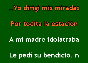 ..Yo dirigi mis miradas
Por todita la estacic'm
A mi madre idolatraba

Le pedi su bendicidn