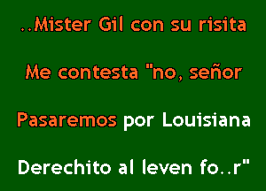 ..Mister Gil con su risita
Me contesta no, ser'ior
Pasaremos por Louisiana

Derechito al leven fo..r
