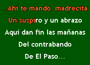 ..Ahi te mando, madrecita
Un suspiro y un abrazo
Aqui dan fin las marianas
Del contrabando
De El Paso...