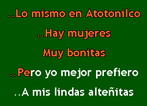 ..Lo mismo en Atotonilco
..Hay mujeres

Muy bonitas

..Pero yo mejor prefiero

..A mis lindas altem'tas l