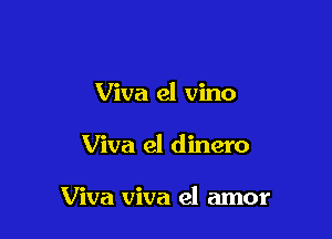 Viva el vino

Viva el dinero

Viva viva el amor