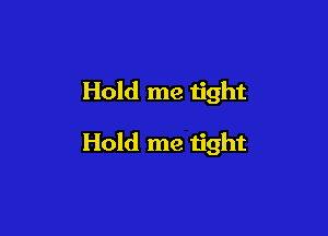Hold me tight

Hold me tight