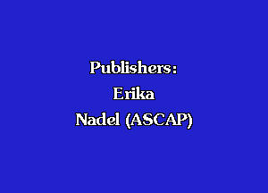 Publishers
Erika

Nadel (ASCAP)