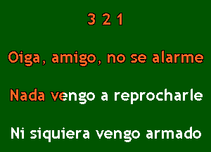 3 2 1
Oiga, amigo, no se alarme
Nada vengo a reprocharle

Ni siquiera vengo armado