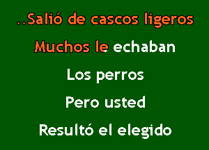 ..Sal1'6 de cascos ligeros
Muchos le echaban
Los perros

Pero usted

Resultc') el elegido