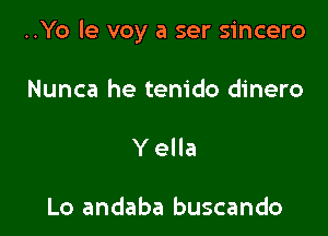 ..Yo le voy a ser sincero

Nunca he tem'do dinero
Y ella

Lo andaba buscando