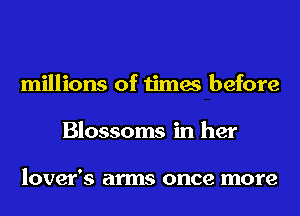 millions of times before
Blossoms in her

lover's arms once more