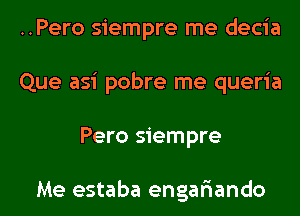 ..Pero siempre me decia
Que asi pobre me queria
Pero siempre

Me estaba engar'iando