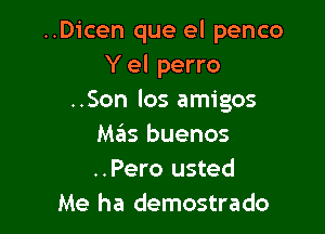 ..Dicen que el penco
Y el perro
..Son los amigos

Mas buenos
..Pero usted
Me ha demostrado