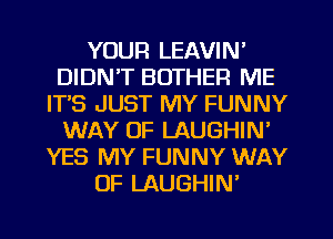 YOUR LEAVIN'
DIDN'T BOTHER ME
ITS JUST MY FUNNY
WAY OF LAUGHIN'
YES MY FUNNY WAY
OF LAUGHIN'