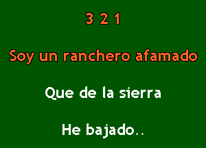 3 2 1
Soy un ranchero afamado

Que de la sierra

He bajado..