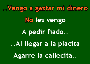 ..Vengo a gastar mi dinero
No les vengo

A pedir fiado..

..Al llegar a la placita

Agarm la callecita..