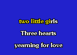 two little girls

Three hearts

yearning for love