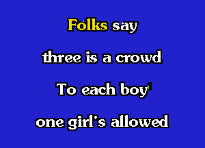 Folks say

three is a crowd
To each boy'

one girl's allowed