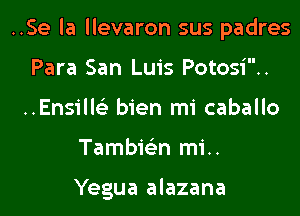 ..Se la llevaron sus padres

Para San Luis Potosi..

..Ensill6'3 bien mi caballo
Tambie'zn mi..

Yegua alazana