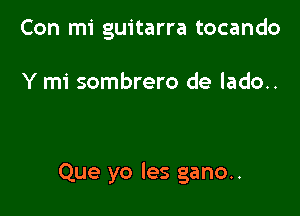 Con mi guitarra tocando

Y mi sombrero de lado..

Que yo les gano..