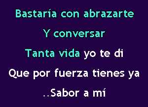 Bastaria con abrazarte
Y conversar
Tanta Vida yo te di
Que por fuerza tienes ya

..Sabor a mi