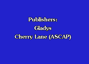 Publishcra
Gladys

Cherry Lane (ASCAP)