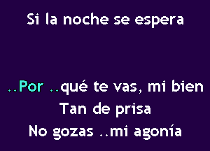 Si la noche se espera

..Por ..qu te vas, mi bien
Tan de prisa
No gozas ..m1' agonia