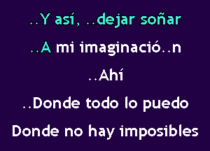 ..Y asi, ..dejar sofmar
..A mi imaginacidn
..Ahi

..Donde todo lo puedo

Donde no hay imposibles