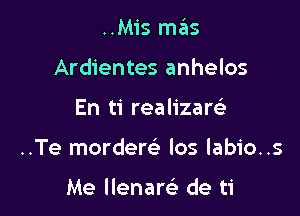 ..M1's mas

Ardientes anhelos

En ti realizartQ'
..Te mordere' los labio..s

Me llenare' de ti