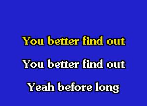 You better find out

You better find out

Yeah before long