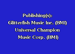 Publishing(sr
Glitterfish Music Inc. (BM!)
Universal Champion

Music Corp. (BMI)